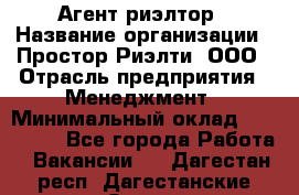 Агент-риэлтор › Название организации ­ Простор-Риэлти, ООО › Отрасль предприятия ­ Менеджмент › Минимальный оклад ­ 150 000 - Все города Работа » Вакансии   . Дагестан респ.,Дагестанские Огни г.